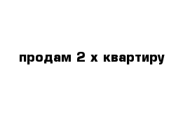 продам 2-х квартиру